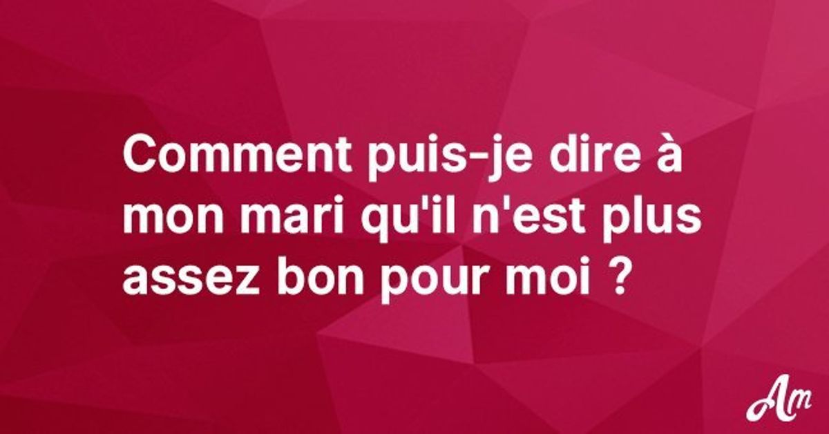 Comment puisje dire à mon mari qu'il n'est plus assez bon pour moi — free download